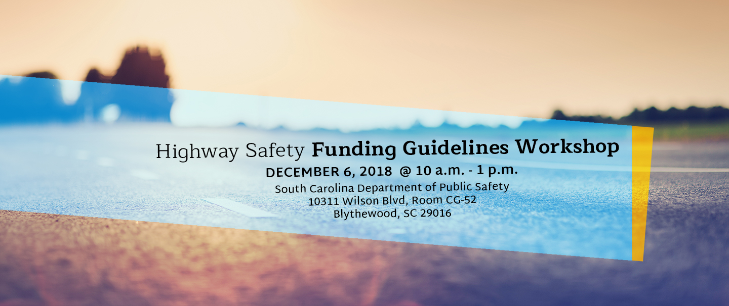 Highway Safety Funding Guidelines Workshop: December 6, 2018 from 10 a.m. - 1 p.m., at the SCDPS Headquarters, Room CG-52